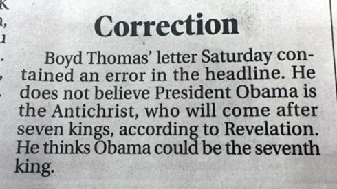 In February, 2015, this "correction" showed in a North Carolina newspaper. I am so glad we finally got this story straight, aren't you??.... Well, I guess with President Obama's term coming to a close, I suppose his chances of remaining a viable "antichrist" candidate are becoming slim.